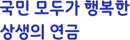 국민 모두가 행복한 상생의 연금
